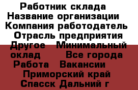 Работник склада › Название организации ­ Компания-работодатель › Отрасль предприятия ­ Другое › Минимальный оклад ­ 1 - Все города Работа » Вакансии   . Приморский край,Спасск-Дальний г.